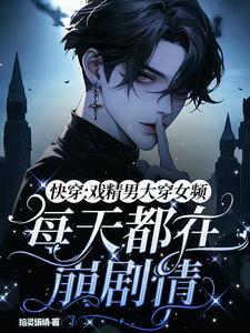 戏精男大穿女频!每天都在崩剧情 戏精男大穿女频!每天都在崩剧情