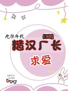 九零之糙汉厂长的心尖宠 九零之糙汉厂长的心尖宠