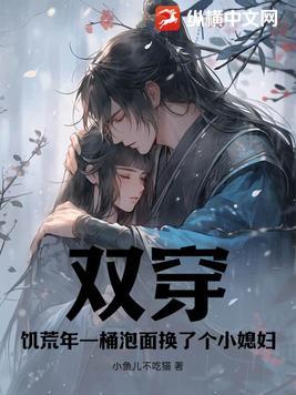 双穿:饥荒年一桶泡面换了个小媳妇 双穿:饥荒年一桶泡面换了个小媳妇