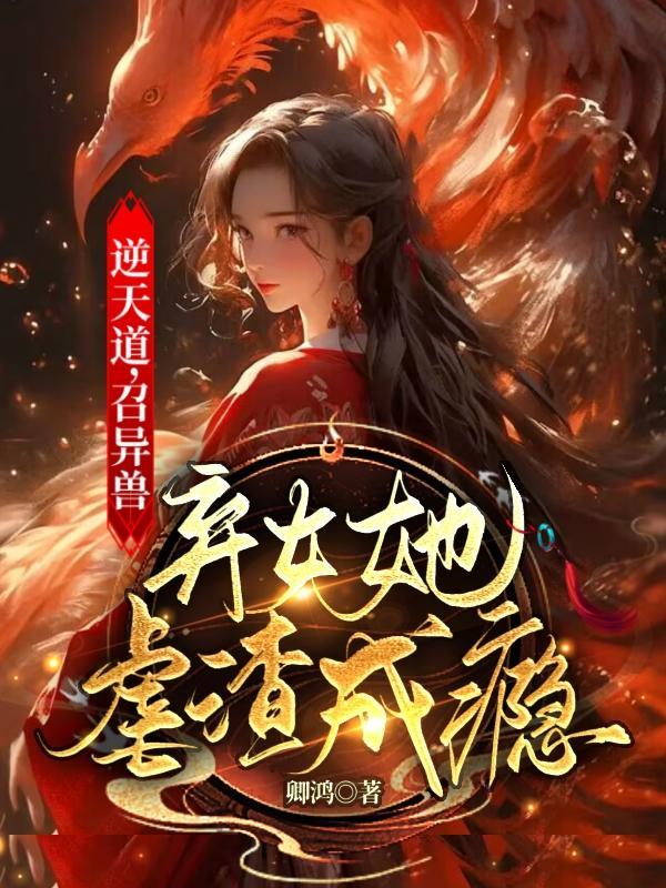 逆天道,召异兽,弃女她虐渣成瘾 逆天道,召异兽,弃女她虐渣成瘾